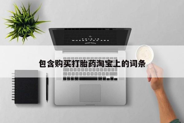 德格县私人诊所打胎药包含购买打胎药淘宝上的词条