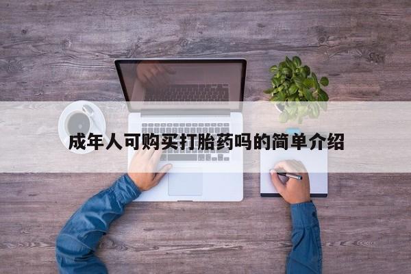 德格县私人诊所打胎药成年人可购买打胎药吗的简单介绍