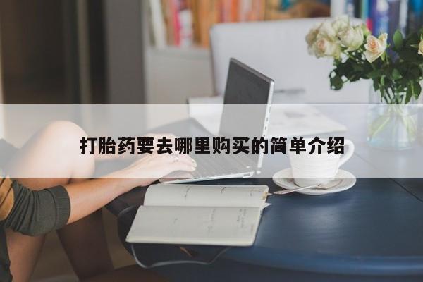 德格县私人诊所打胎药打胎药要去哪里购买的简单介绍
