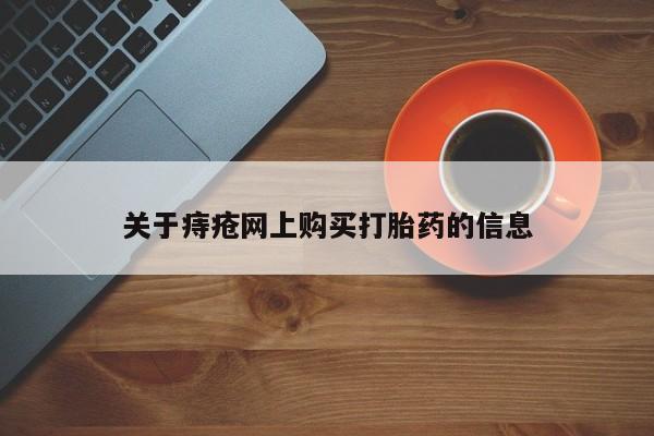 德格县私人诊所打胎药关于痔疮网上购买打胎药的信息