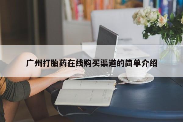 德格县私人诊所打胎药广州打胎药在线购买渠道的简单介绍
