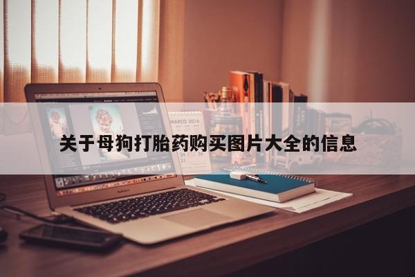 德格县私人诊所打胎药关于母狗打胎药购买图片大全的信息