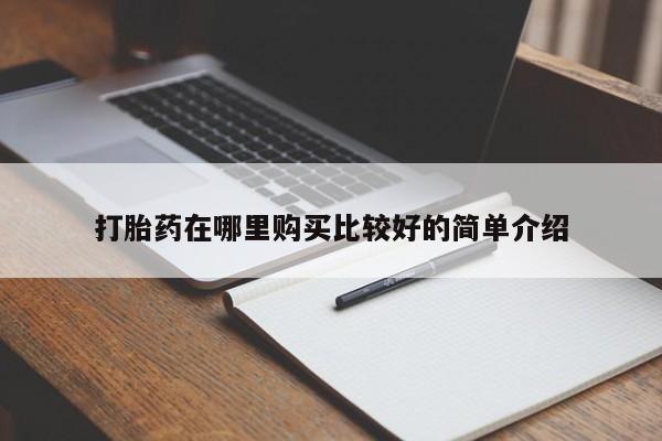 德格县私人诊所打胎药打胎药在哪里购买比较好的简单介绍