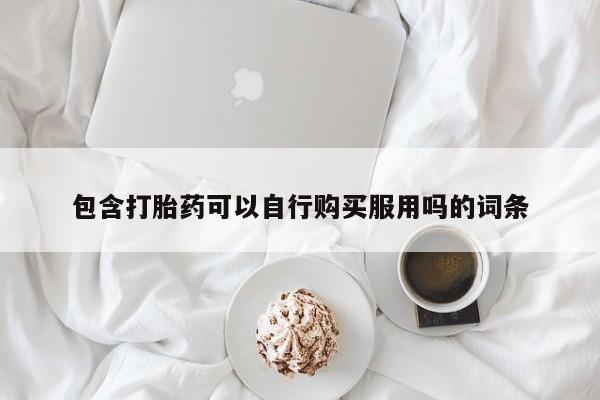德格县私人诊所打胎药包含打胎药可以自行购买服用吗的词条