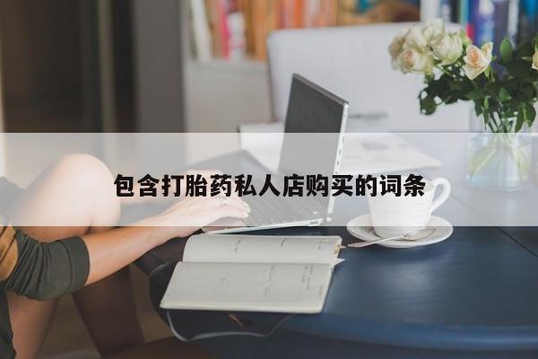 德格县私人诊所打胎药包含打胎药私人店购买的词条