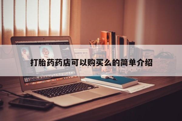 德格县私人诊所打胎药打胎药药店可以购买么的简单介绍