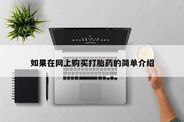 德格县私人诊所打胎药如果在网上购买打胎药的简单介绍