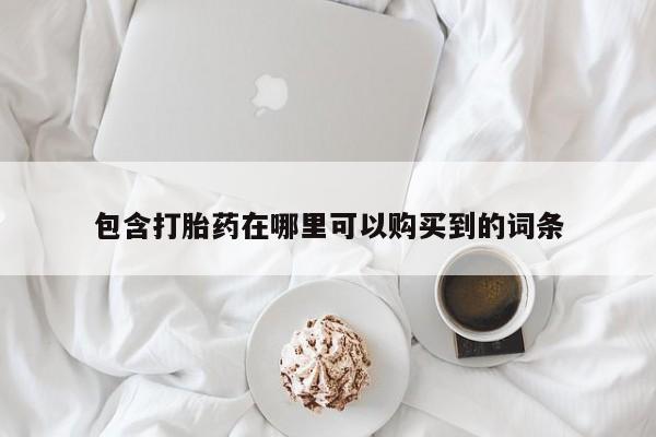 德格县私人诊所打胎药包含打胎药在哪里可以购买到的词条