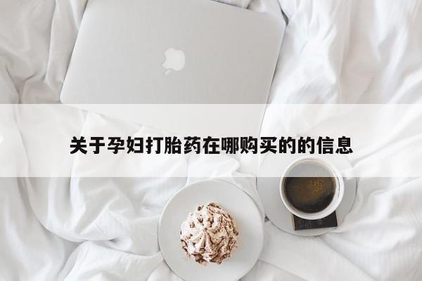 德格县私人诊所打胎药关于孕妇打胎药在哪购买的的信息