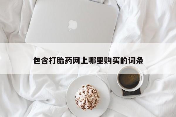 德格县私人诊所打胎药包含打胎药网上哪里购买的词条