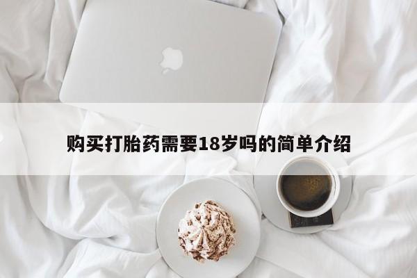 德格县私人诊所打胎药购买打胎药需要18岁吗的简单介绍